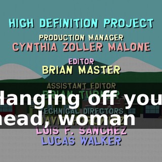 ♪ Hanging off your head, woman ♪
