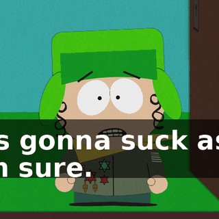 It's gonna suck ass, I'm sure.