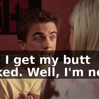 and I get my butt kicked. Well, I'm not...