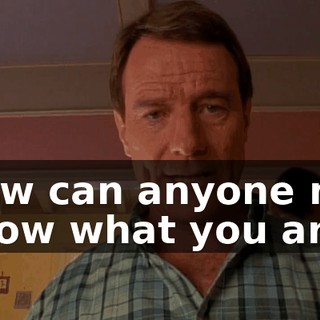 How can anyone not know what you are?