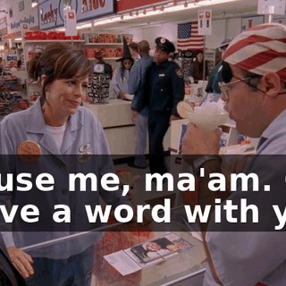 Excuse me, ma'am. Can I have a word with you?