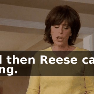 and then Reese came along.