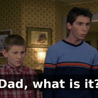 Dad, what is it?