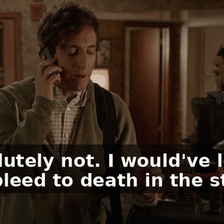 Absolutely not. I would've let you bleed to death in the street.