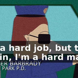 It's a hard job, but then again, I'm a hard man.