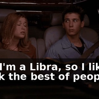But I'm a Libra, so I like to think the best of people.