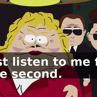 just listen to me for one second.