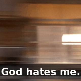 God hates me.