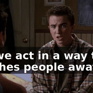 so we act in a way that pushes people away.