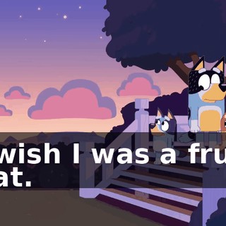 I wish I was a fruit bat.