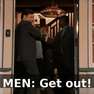 MEN: Get out!