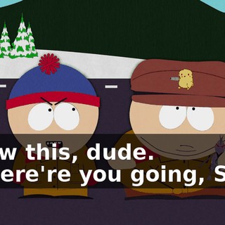 Screw this, dude. - Where're you going, Stan?