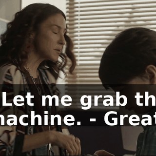 - Let me grab the machine. - Great.