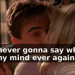 I'm never gonna say what's on my mind ever again.