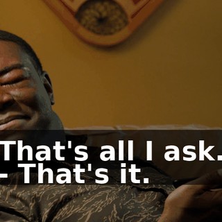 That's all I ask. - That's it.