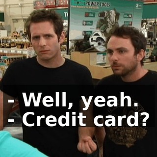 - Well, yeah. - Credit card?