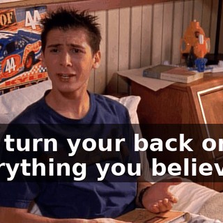 and turn your back on everything you believe in