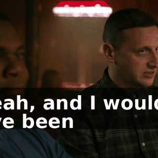 - Yeah, and I wouldn't have been