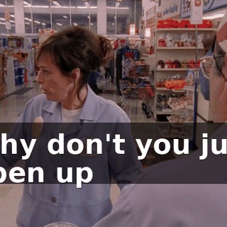 Why don't you just open up