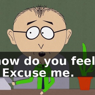 how do you feel? - Excuse me.