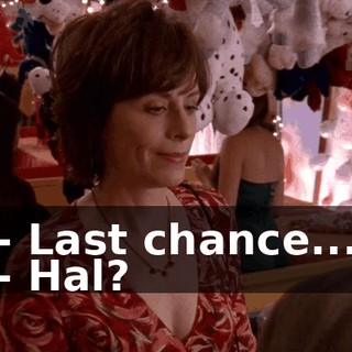 - Last chance... - Hal?