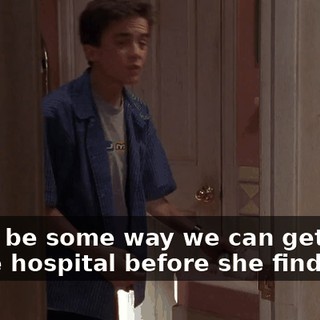Gotta be some way we can get you to the hospital before she finds out.