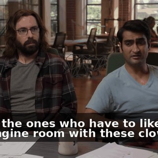 We're the ones who have to like be in the engine room with these clowns.
