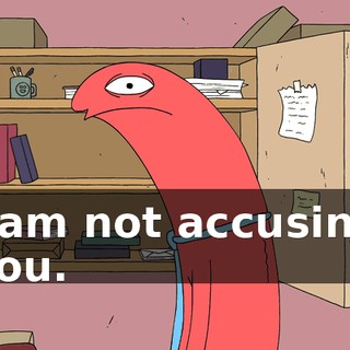 I am not accusing you.