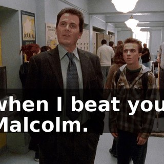 when I beat you, Malcolm.