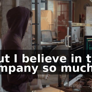 "But I believe in this company so much,