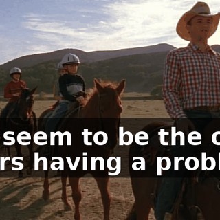 You seem to be the only riders having a problem.