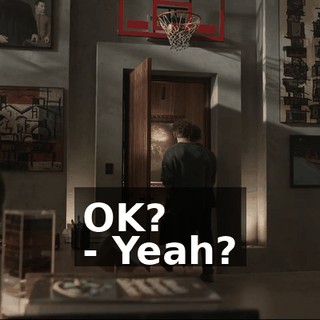OK? - Yeah?