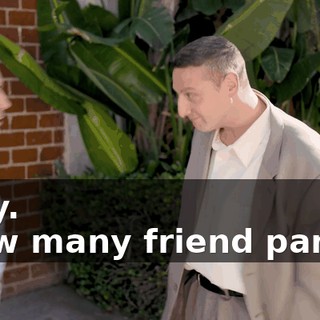 -Hey. -How many friend parties