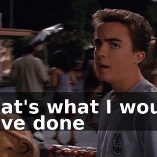 That's what I would have done