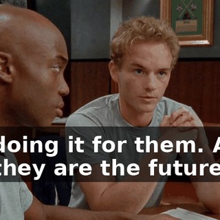 I'm doing it for them. After all, they are the future.