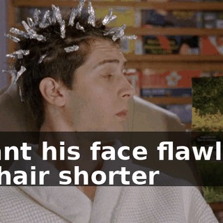 I want his face flawless, his hair shorter