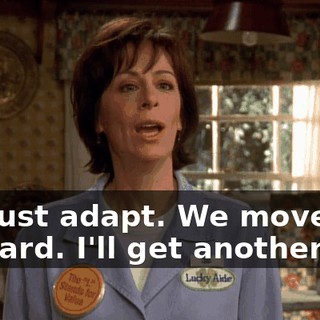 We just adapt. We move forward. I'll get another job,
