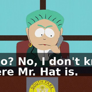 Hello? No, I don't know where Mr. Hat is.