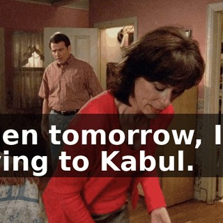 Then tomorrow, I'm flying to Kabul.