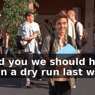 I told you we should have taken a dry run last week!