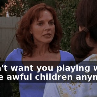 I don't want you playing with these awful children anymore.