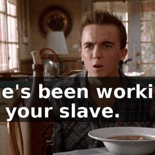 She's been working as your slave.