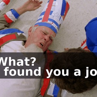 - What? - I found you a job!