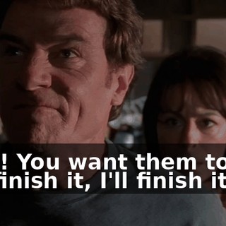 Fine! You want them to see me finish it, I'll finish it.