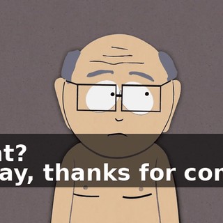What? - Okay, thanks for coming