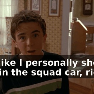 Not like I personally shoved him in the squad car, right?