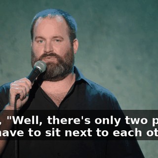 I said, "Well, there's only two people that have to sit next to each other,