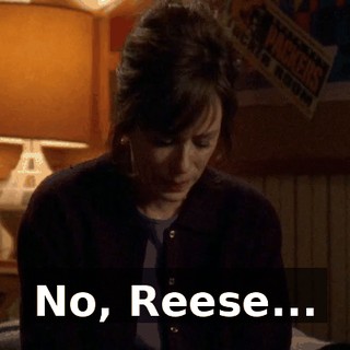 No, Reese...