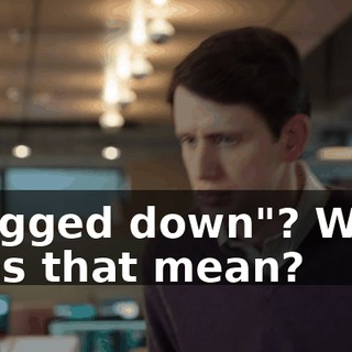 "Bogged down"? What does that mean?