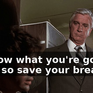 I know what you're gonna say, so save your breath.